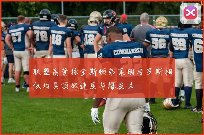 联盟高管称金斯顿弗莱明与罗斯相似均具顶级速度与爆发力