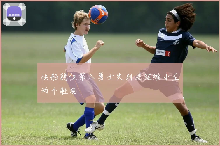 快船稳住第八勇士失利差距缩小至两个胜场